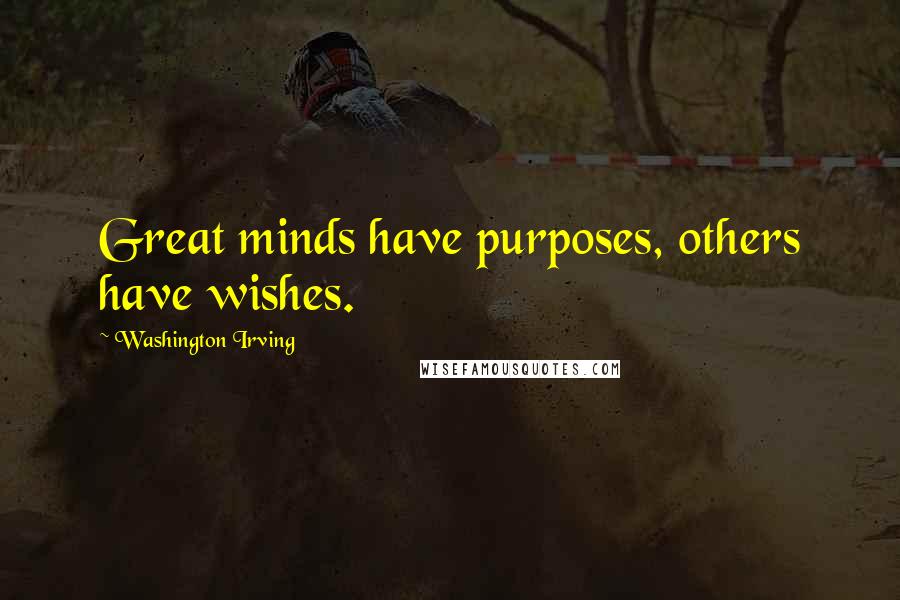 Washington Irving Quotes: Great minds have purposes, others have wishes.