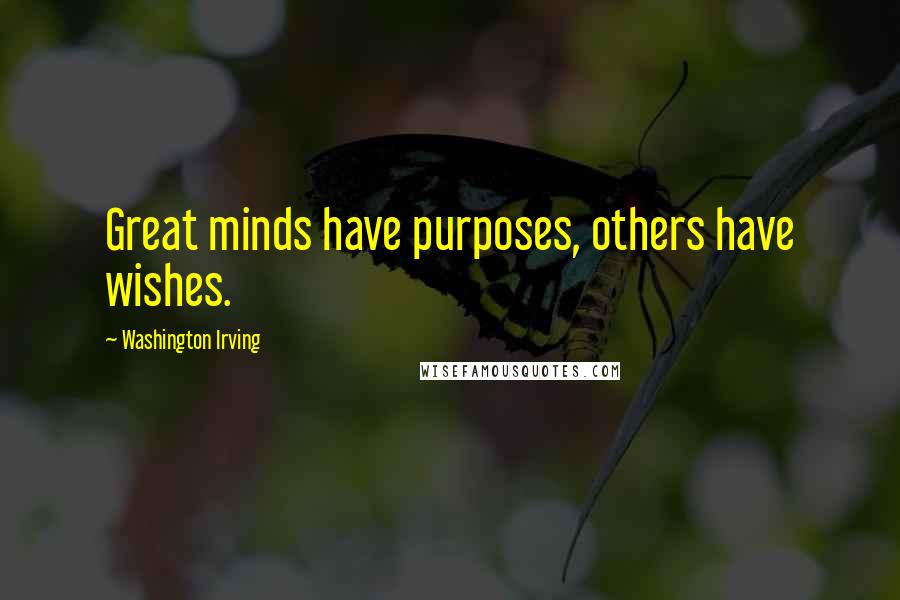 Washington Irving Quotes: Great minds have purposes, others have wishes.