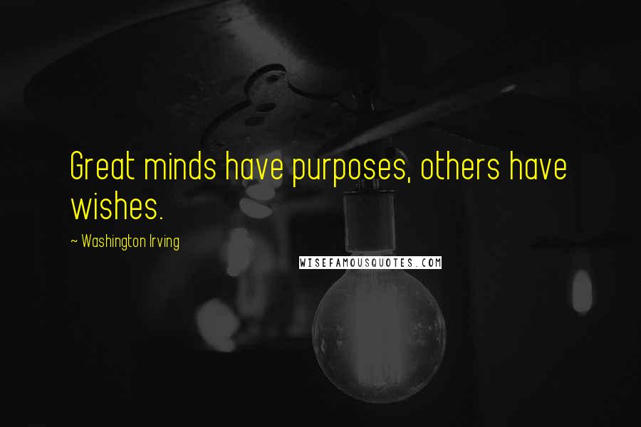 Washington Irving Quotes: Great minds have purposes, others have wishes.