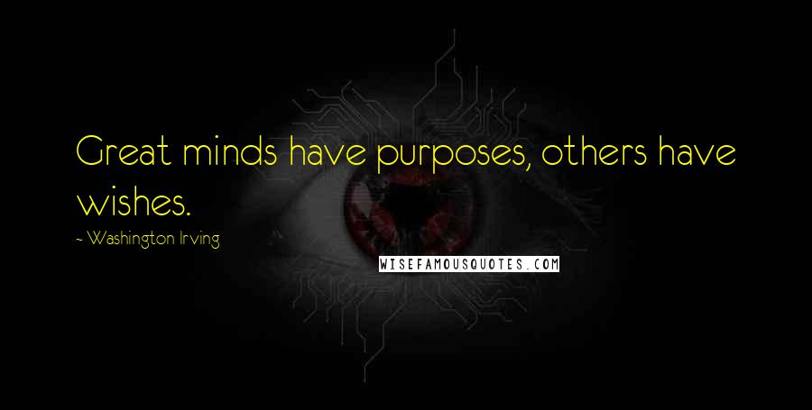 Washington Irving Quotes: Great minds have purposes, others have wishes.