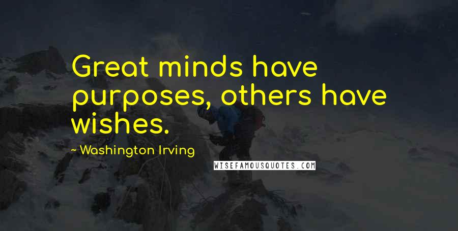 Washington Irving Quotes: Great minds have purposes, others have wishes.