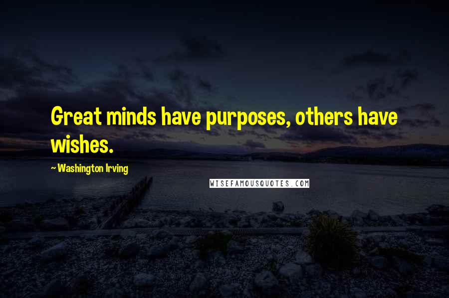 Washington Irving Quotes: Great minds have purposes, others have wishes.