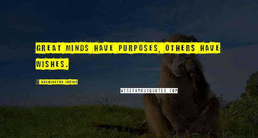 Washington Irving Quotes: Great minds have purposes, others have wishes.