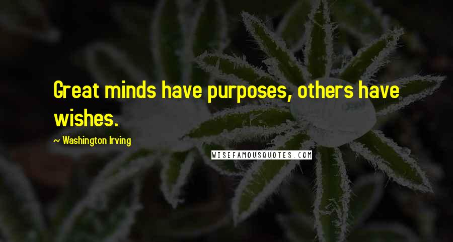 Washington Irving Quotes: Great minds have purposes, others have wishes.