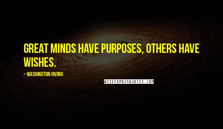 Washington Irving Quotes: Great minds have purposes, others have wishes.