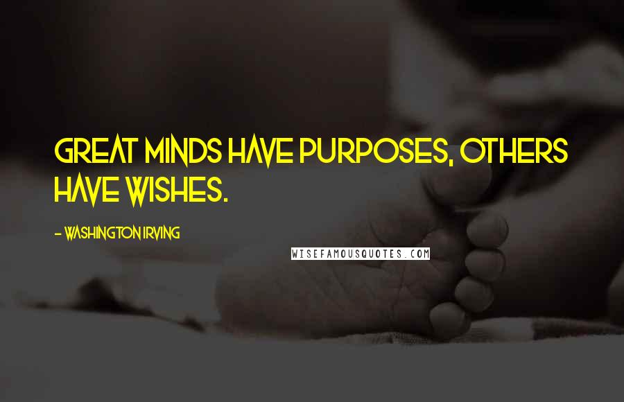 Washington Irving Quotes: Great minds have purposes, others have wishes.