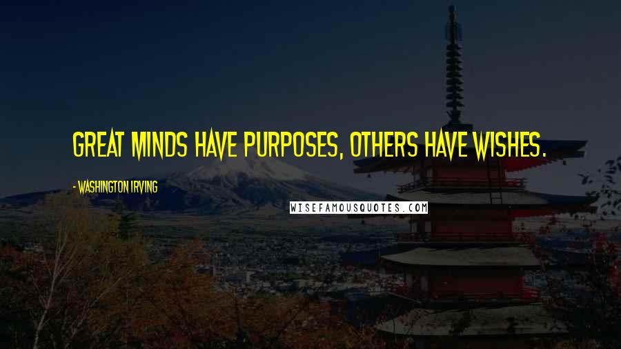 Washington Irving Quotes: Great minds have purposes, others have wishes.