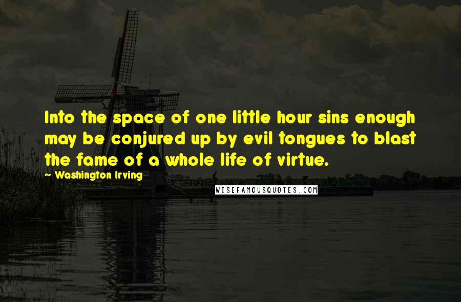 Washington Irving Quotes: Into the space of one little hour sins enough may be conjured up by evil tongues to blast the fame of a whole life of virtue.