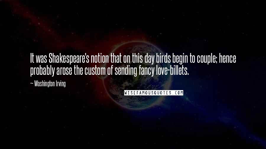 Washington Irving Quotes: It was Shakespeare's notion that on this day birds begin to couple; hence probably arose the custom of sending fancy love-billets.