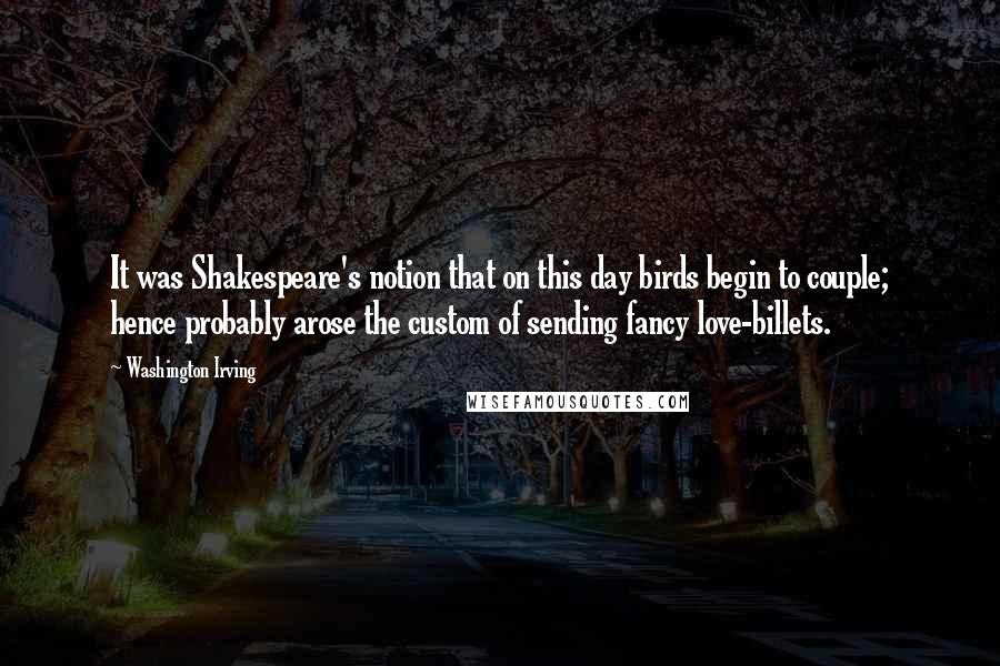 Washington Irving Quotes: It was Shakespeare's notion that on this day birds begin to couple; hence probably arose the custom of sending fancy love-billets.