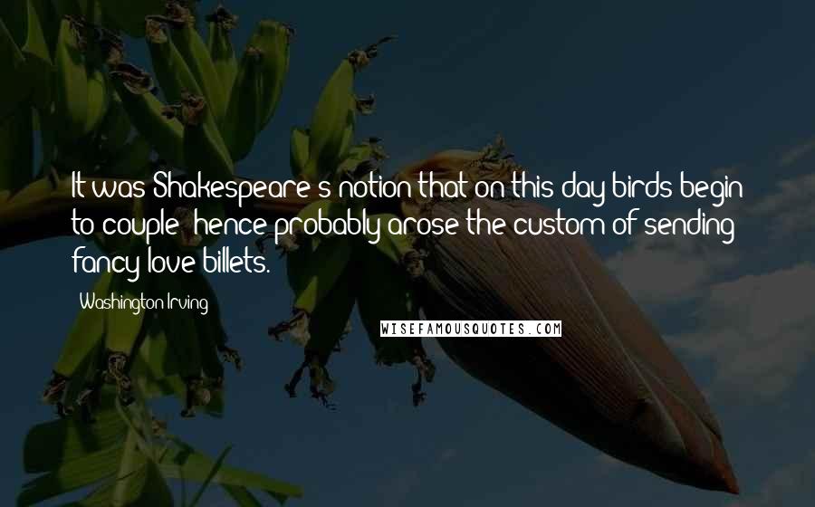 Washington Irving Quotes: It was Shakespeare's notion that on this day birds begin to couple; hence probably arose the custom of sending fancy love-billets.