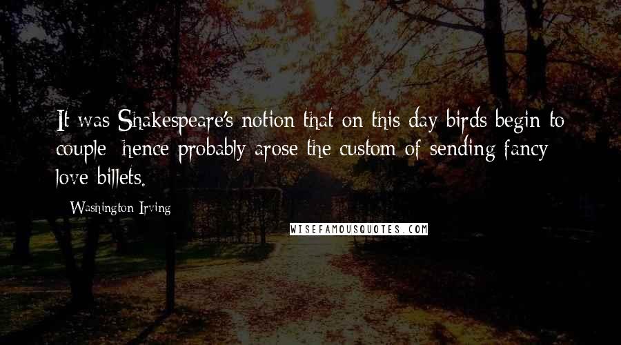Washington Irving Quotes: It was Shakespeare's notion that on this day birds begin to couple; hence probably arose the custom of sending fancy love-billets.