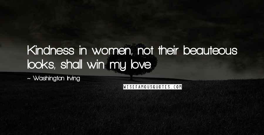 Washington Irving Quotes: Kindness in women, not their beauteous looks, shall win my love.