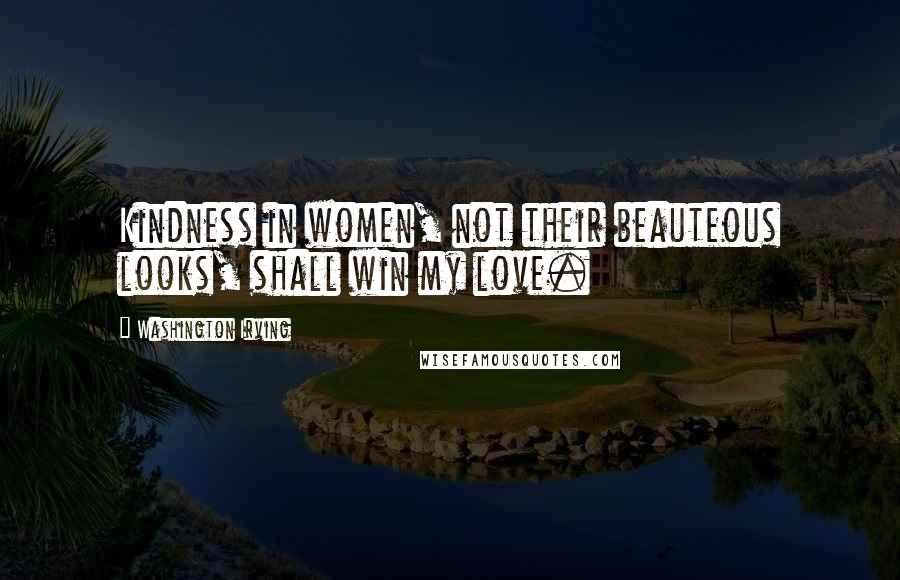 Washington Irving Quotes: Kindness in women, not their beauteous looks, shall win my love.