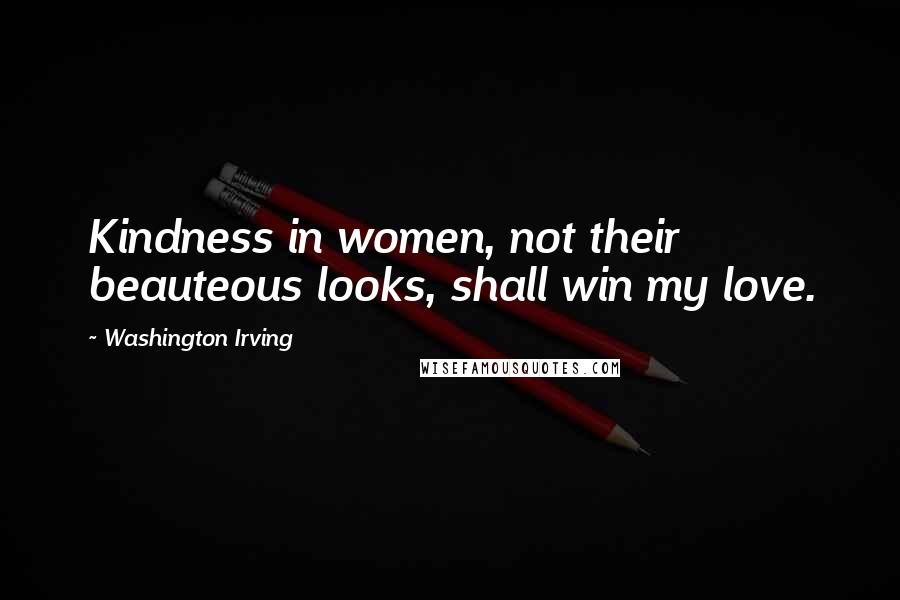 Washington Irving Quotes: Kindness in women, not their beauteous looks, shall win my love.