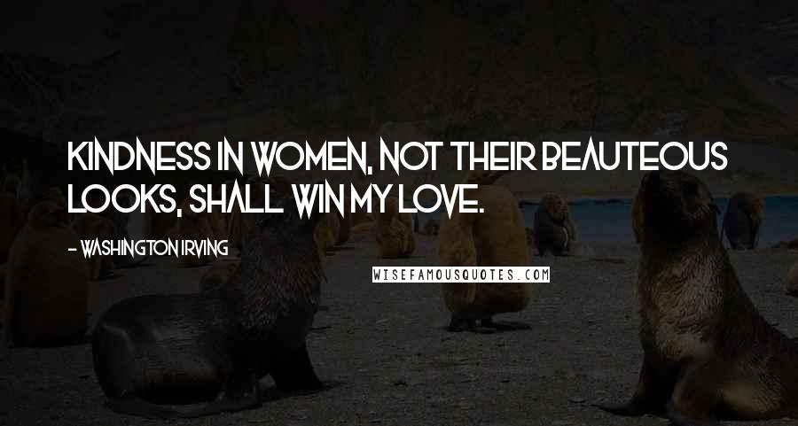 Washington Irving Quotes: Kindness in women, not their beauteous looks, shall win my love.