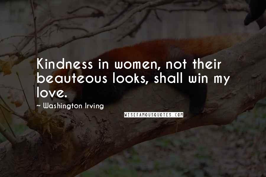 Washington Irving Quotes: Kindness in women, not their beauteous looks, shall win my love.