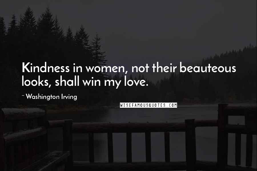 Washington Irving Quotes: Kindness in women, not their beauteous looks, shall win my love.