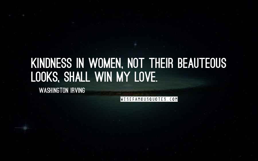 Washington Irving Quotes: Kindness in women, not their beauteous looks, shall win my love.