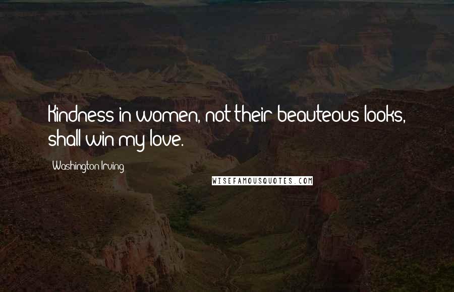 Washington Irving Quotes: Kindness in women, not their beauteous looks, shall win my love.