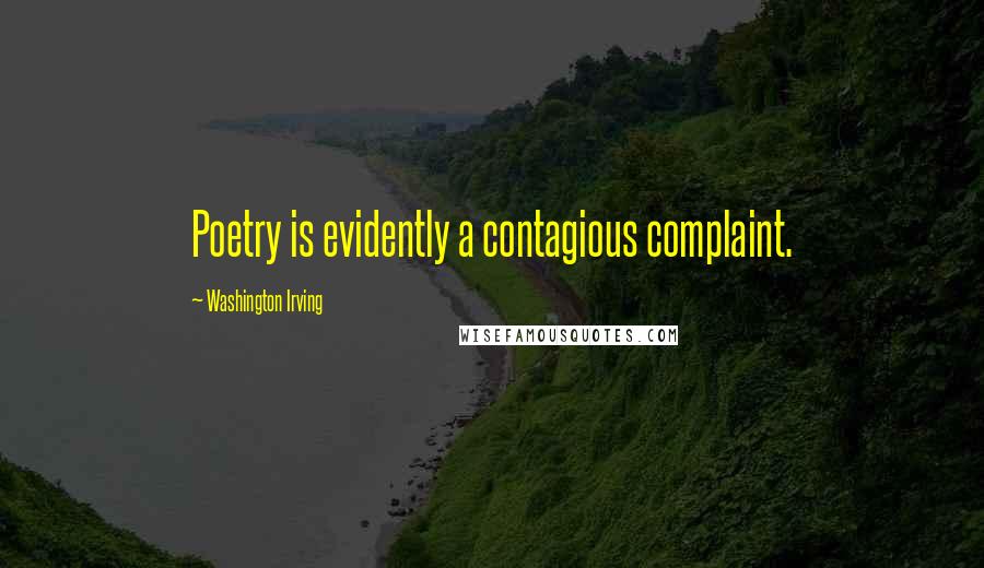 Washington Irving Quotes: Poetry is evidently a contagious complaint.