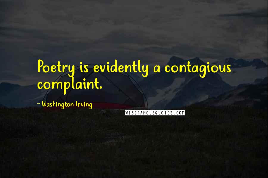 Washington Irving Quotes: Poetry is evidently a contagious complaint.