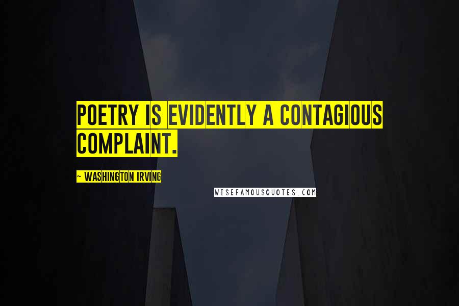 Washington Irving Quotes: Poetry is evidently a contagious complaint.