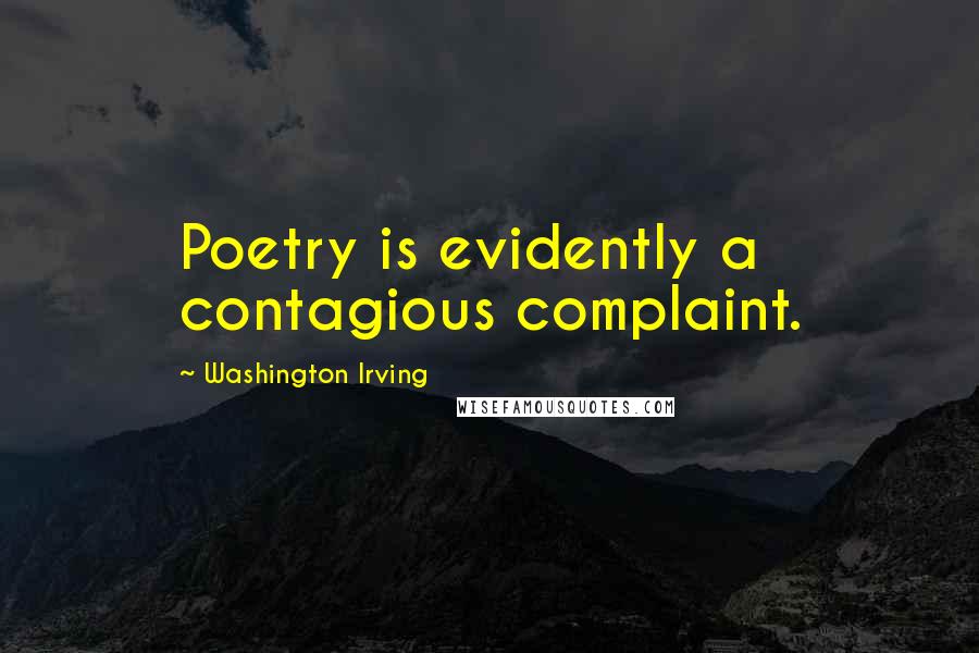 Washington Irving Quotes: Poetry is evidently a contagious complaint.