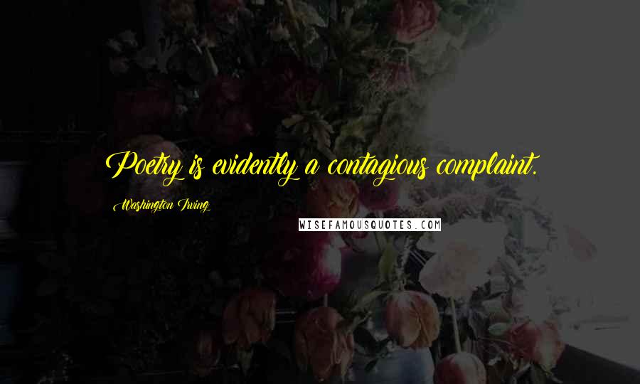 Washington Irving Quotes: Poetry is evidently a contagious complaint.