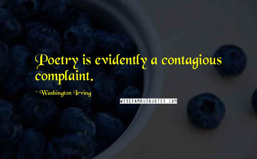 Washington Irving Quotes: Poetry is evidently a contagious complaint.