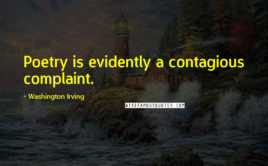 Washington Irving Quotes: Poetry is evidently a contagious complaint.