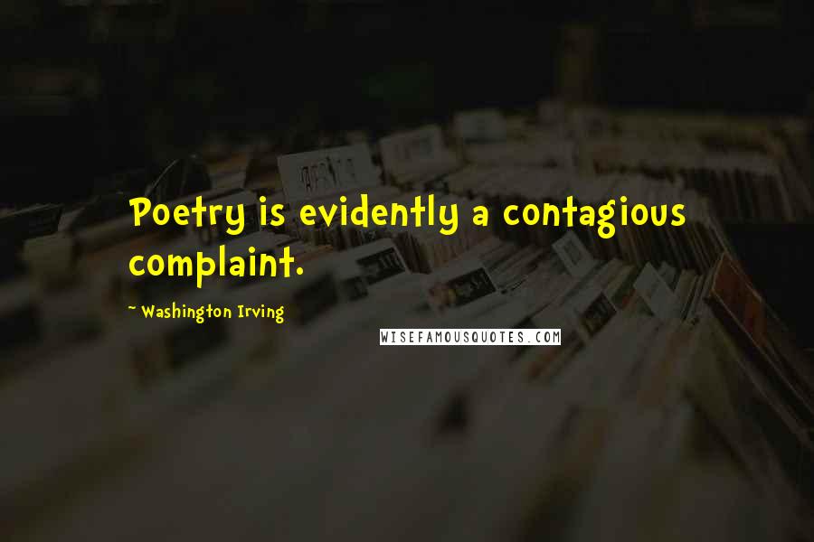 Washington Irving Quotes: Poetry is evidently a contagious complaint.
