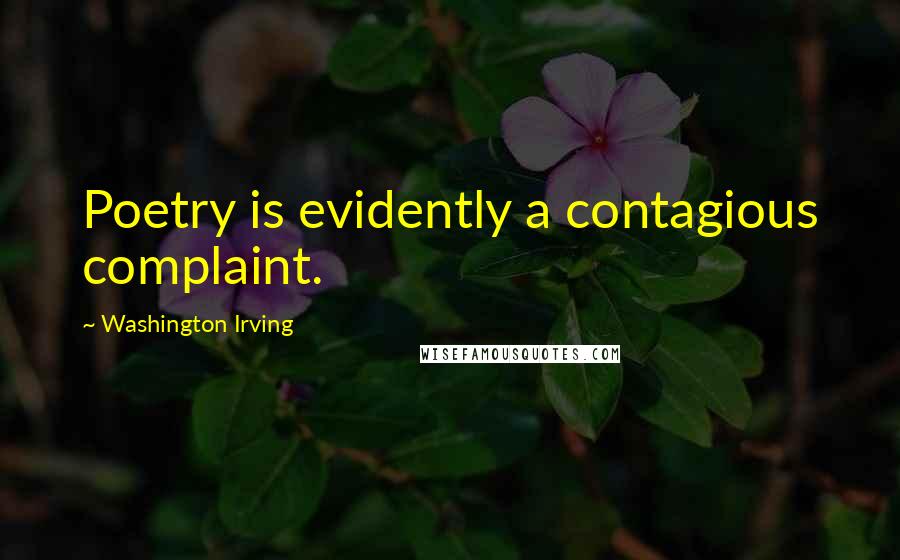 Washington Irving Quotes: Poetry is evidently a contagious complaint.