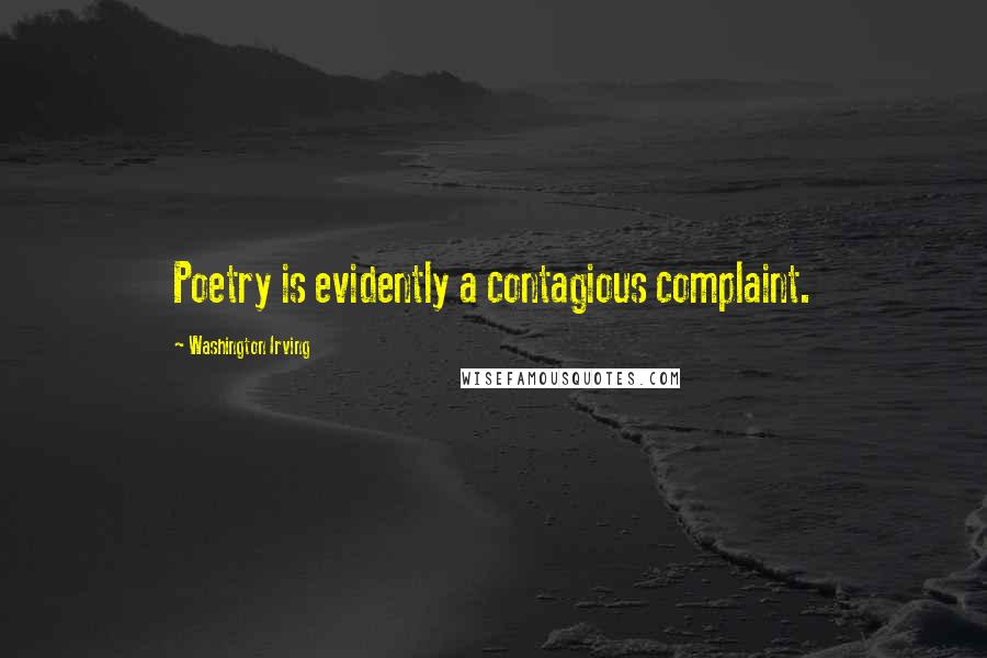 Washington Irving Quotes: Poetry is evidently a contagious complaint.