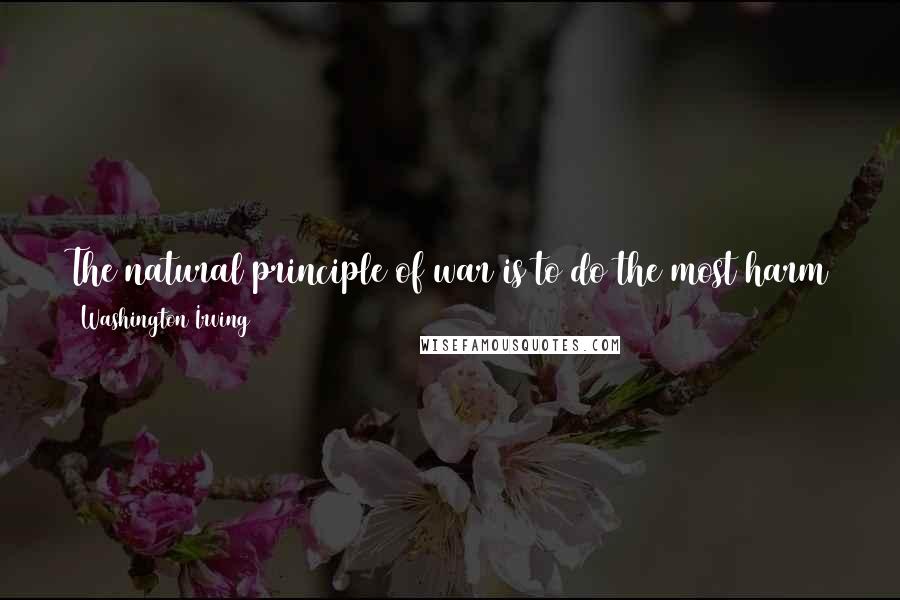 Washington Irving Quotes: The natural principle of war is to do the most harm to our enemy with the least harm to ourselves; and this of course is to be effected by stratagem.