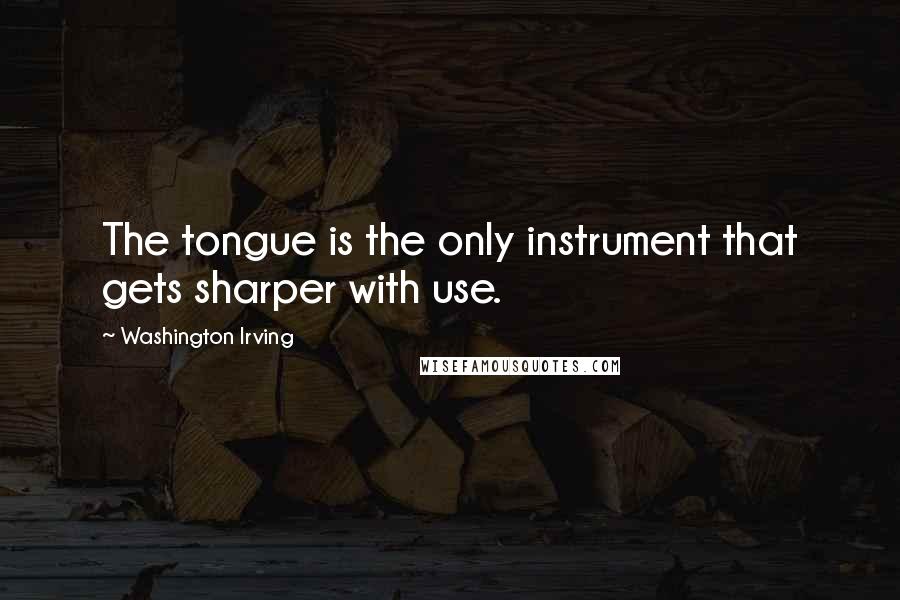 Washington Irving Quotes: The tongue is the only instrument that gets sharper with use.