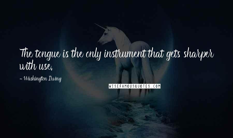 Washington Irving Quotes: The tongue is the only instrument that gets sharper with use.
