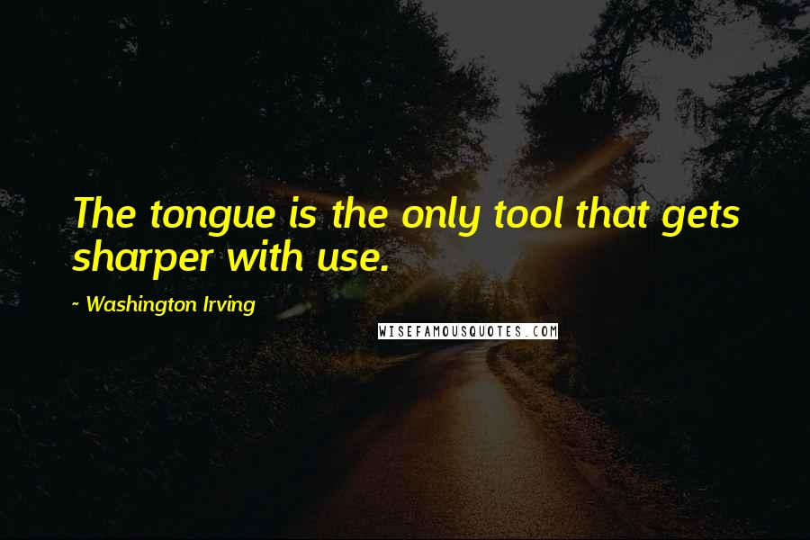 Washington Irving Quotes: The tongue is the only tool that gets sharper with use.