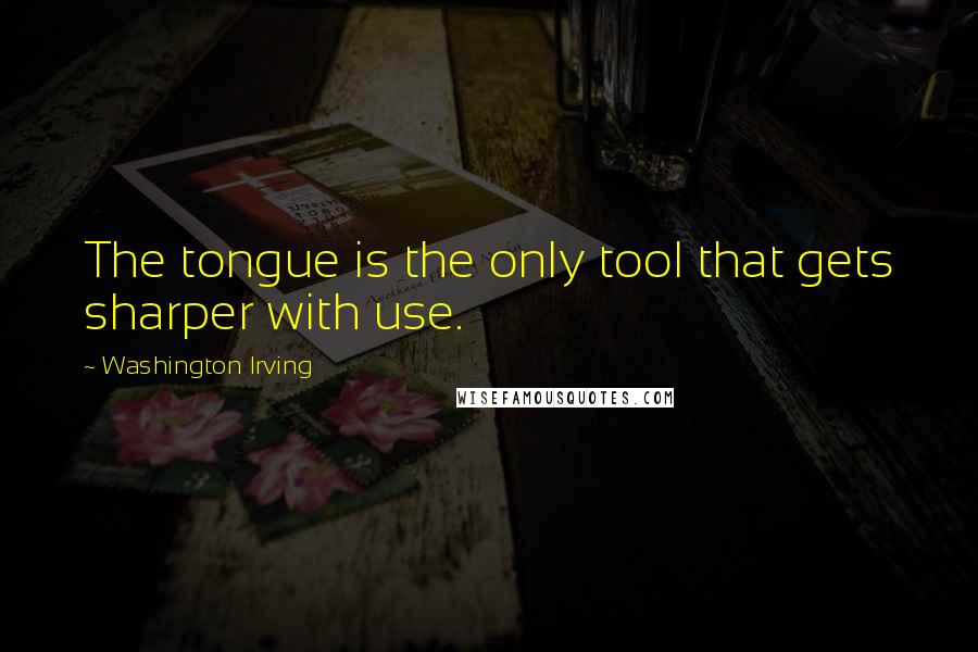 Washington Irving Quotes: The tongue is the only tool that gets sharper with use.