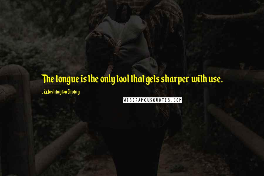 Washington Irving Quotes: The tongue is the only tool that gets sharper with use.