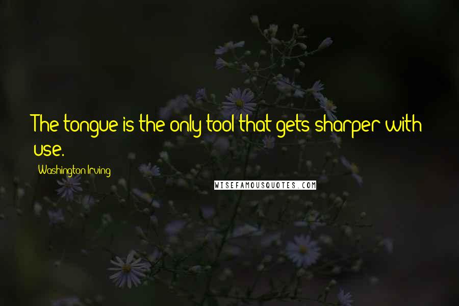 Washington Irving Quotes: The tongue is the only tool that gets sharper with use.