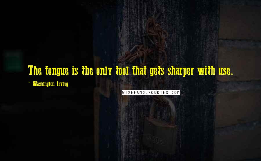 Washington Irving Quotes: The tongue is the only tool that gets sharper with use.