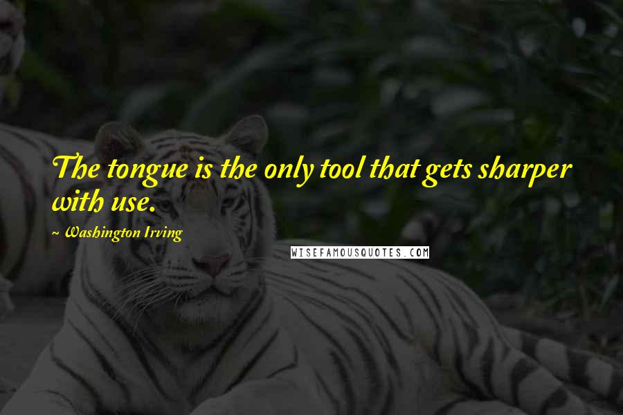 Washington Irving Quotes: The tongue is the only tool that gets sharper with use.