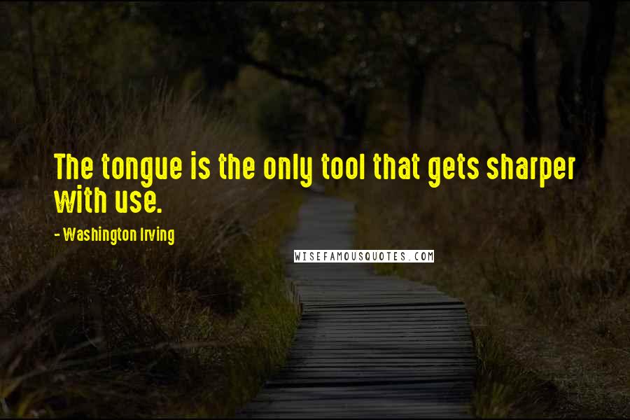 Washington Irving Quotes: The tongue is the only tool that gets sharper with use.