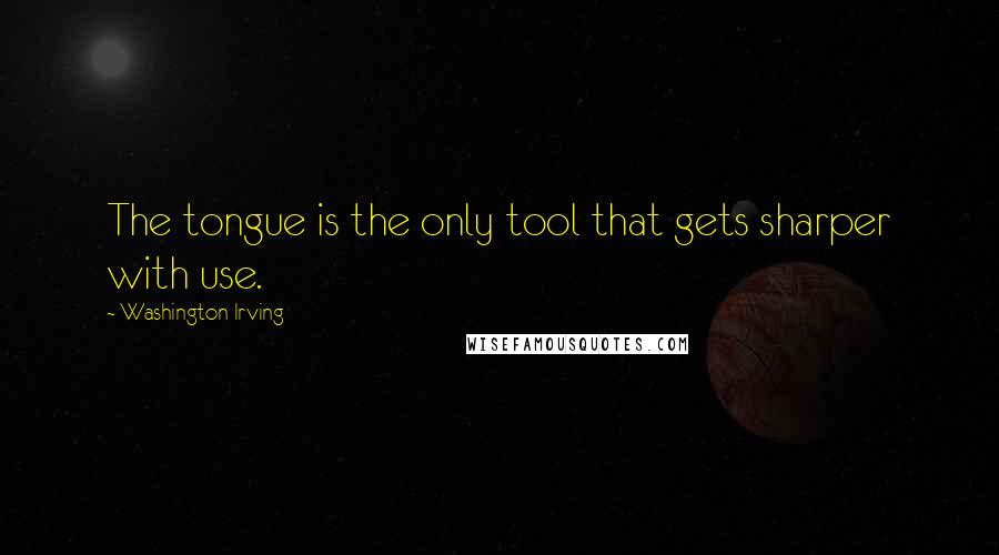 Washington Irving Quotes: The tongue is the only tool that gets sharper with use.