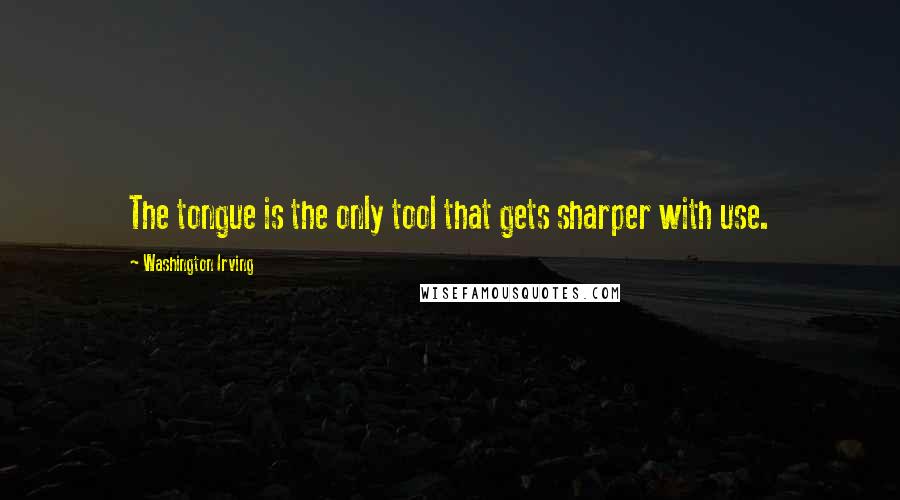 Washington Irving Quotes: The tongue is the only tool that gets sharper with use.