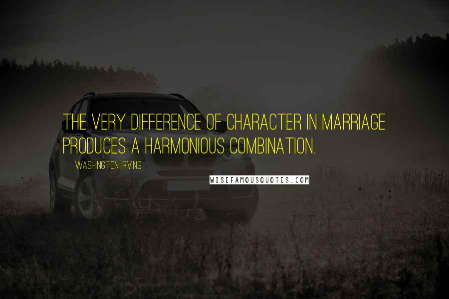 Washington Irving Quotes: The very difference of character in marriage produces a harmonious combination.