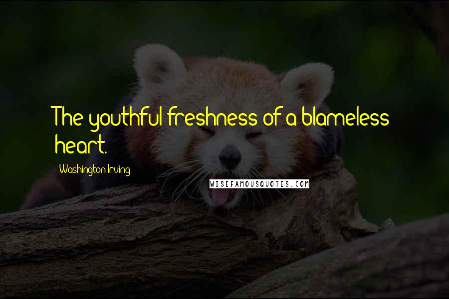 Washington Irving Quotes: The youthful freshness of a blameless heart.