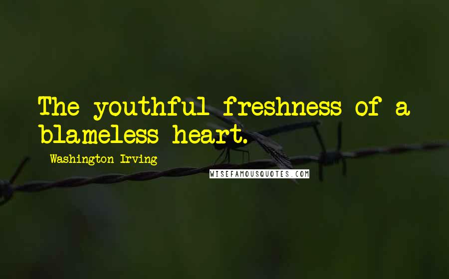Washington Irving Quotes: The youthful freshness of a blameless heart.