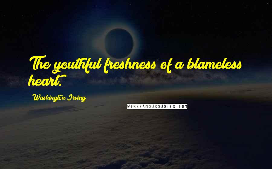 Washington Irving Quotes: The youthful freshness of a blameless heart.